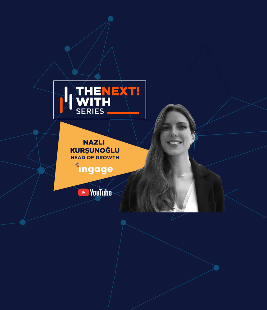 NEXT! with Series: Nazlı Kurşunoğlu  -  Head of Growth - Ingage